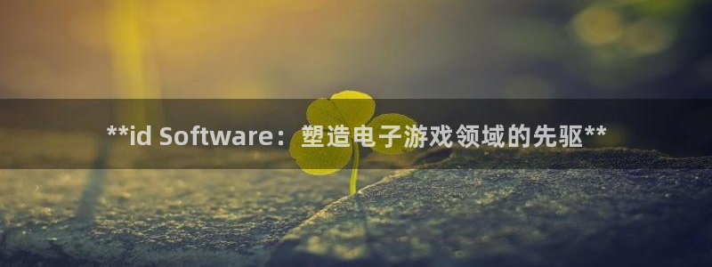 顺盈平台开户：**id Software：塑造电子游戏领域的先驱**