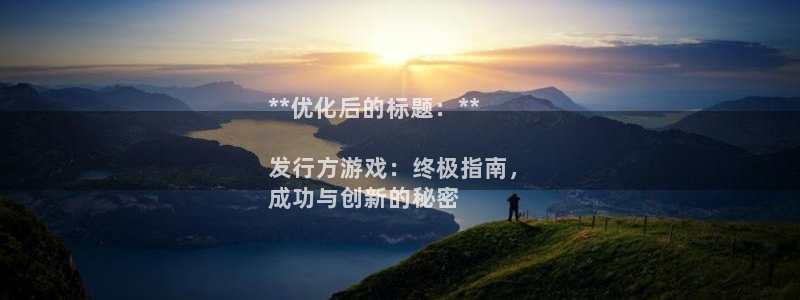 顺盈娱乐平台提现被关闭怎么回事啊苹果手机：**优化后的标题：**

发行方游戏：终极指南，
成功与创新的秘密