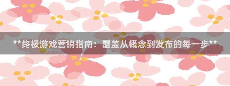 顺盈娱乐故7O777：**终极游戏营销指南：覆盖从概念到发布的每一步**