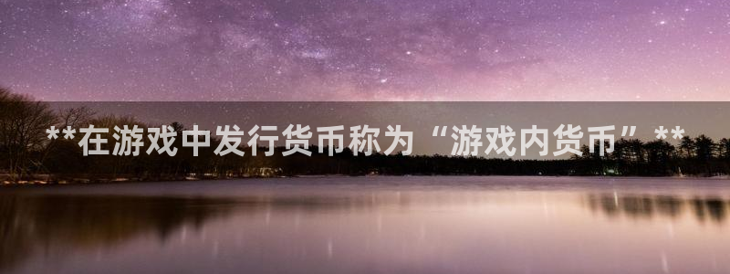 顺盈平台代理：**在游戏中发行货币称为“游戏内货币”**