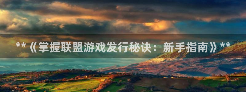 顺盈娱乐平台注册流程图片下载：**《掌握联盟游戏发行秘诀：新手指南》**