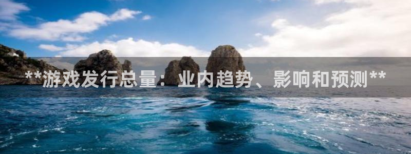 顺盈娱乐平台注册流程视频下载：**游戏发行总量：业内趋势、影响和预测**