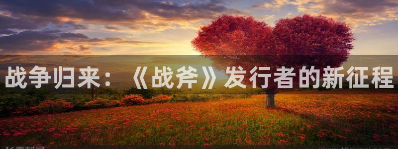 顺盈娱乐登录平台下载：战争归来：《战斧》发行者的新征程