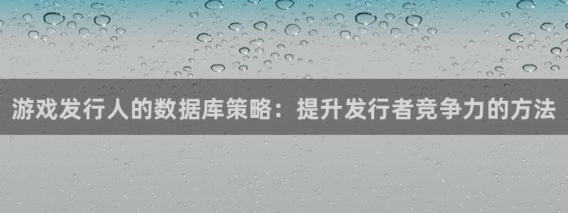 顺盈娱乐平台注册流程图片下载：游戏发行人的数据库策略：提升发行者竞争力的方法