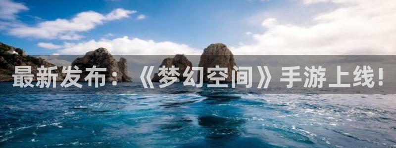 顺盈娱乐用什么加速器可以登录账号和密码：最新发布：《梦幻空间》手游上线!