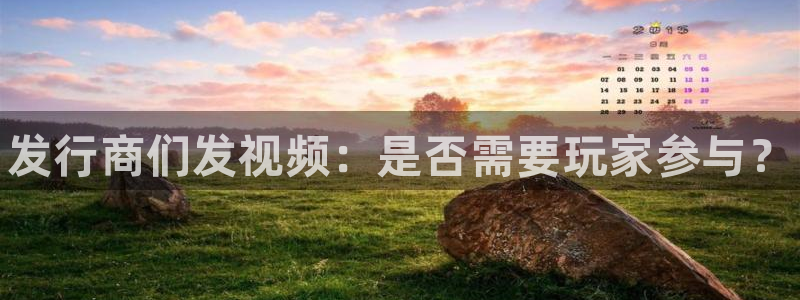 顺盈app是真的吗安全吗：发行商们发视频：是否需要玩家参与？